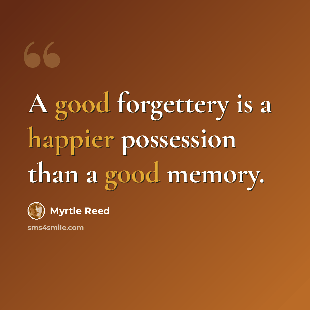 “A good forgettery is a happier possession than a good memory.” quote by Myrtle Reed