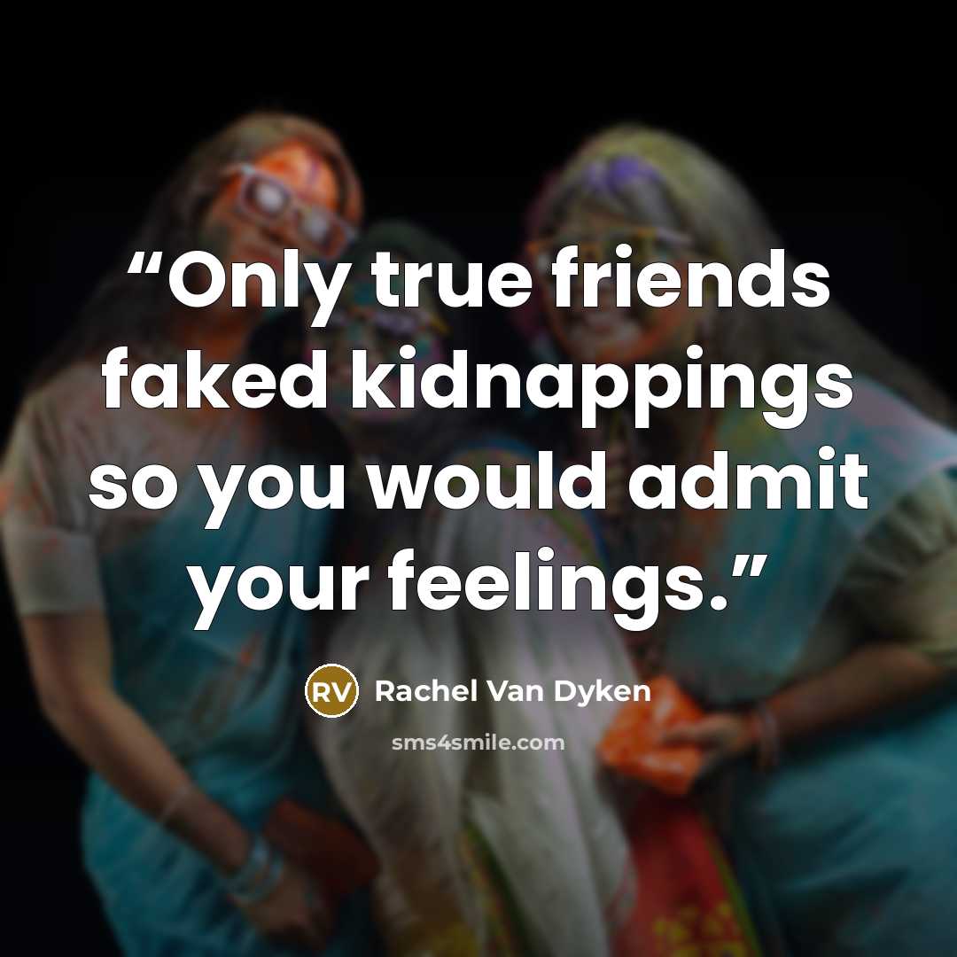 “Only true friends faked kidnappings so you would admit your feelings.” quote by Rachel Van Dyken