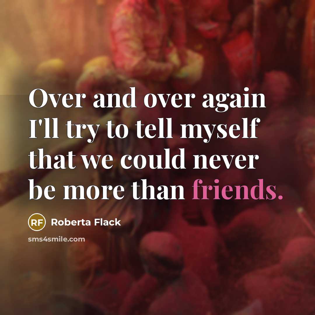 “Over and over again I'll try to tell myself that we could never be more than friends.” quote by Roberta Flack