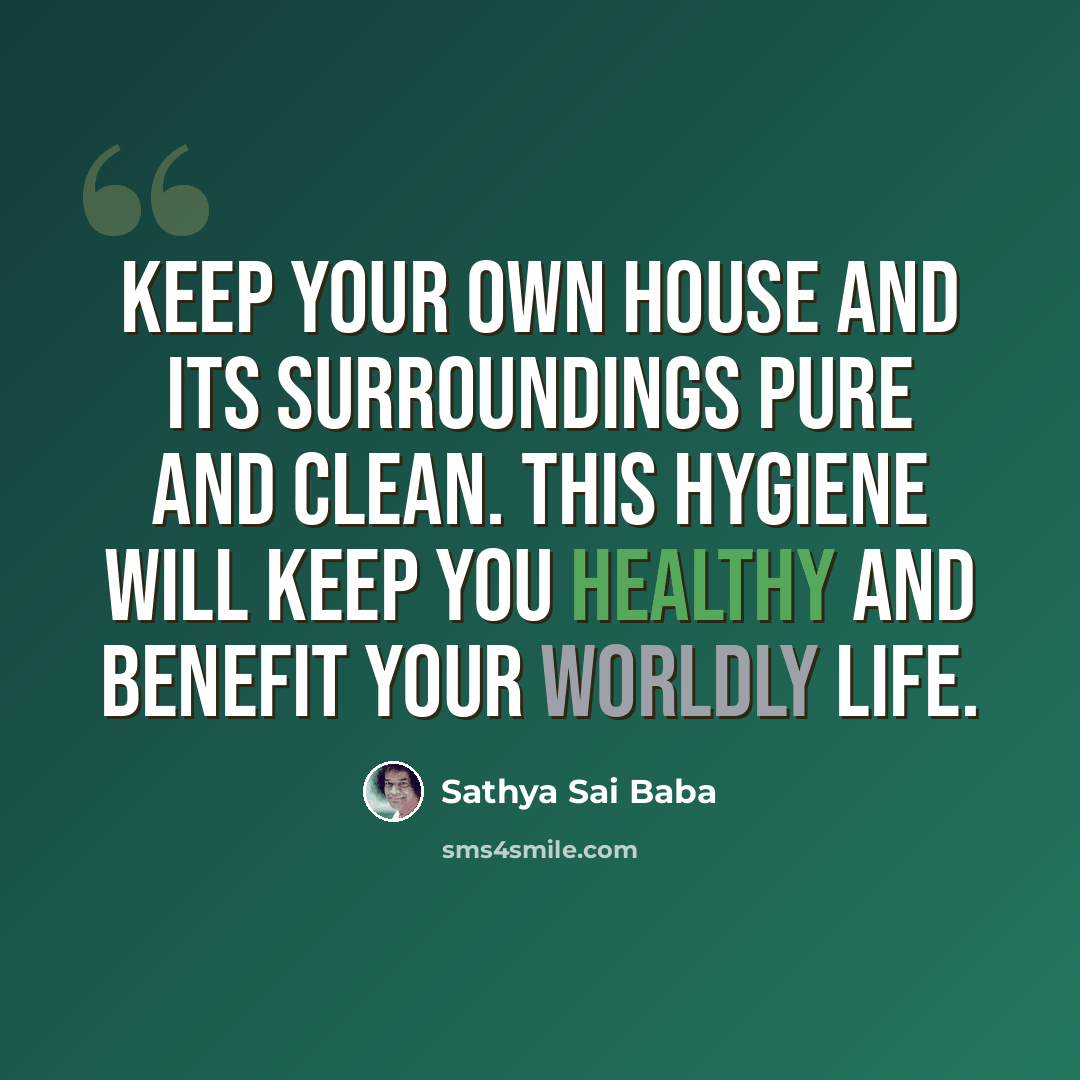 “Keep your own house and its surroundings pure and clean. This hygiene will keep you healthy and benefit your worldly life.” quote by Sathya Sai Baba