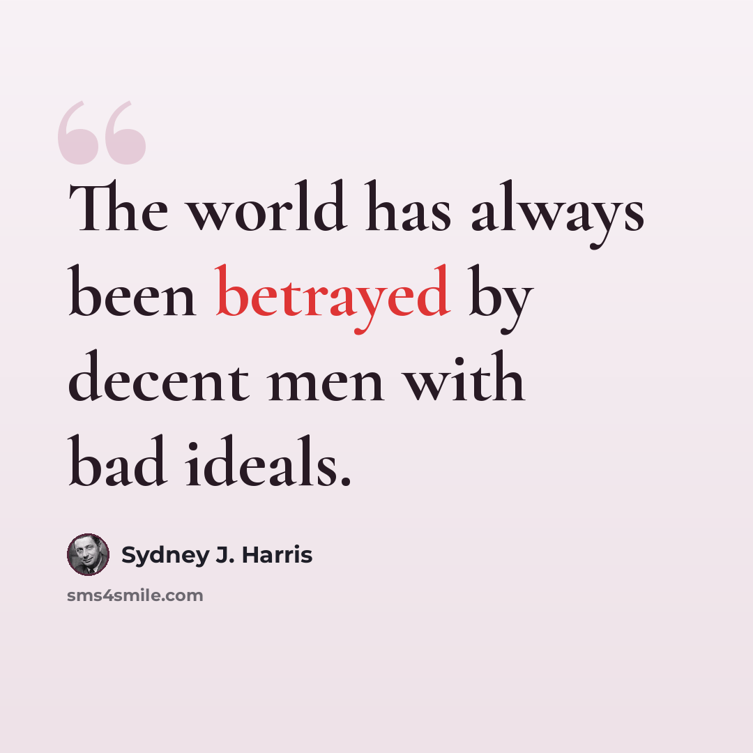 “The world has always been betrayed by decent men with bad ideals.” quote by Sydney J. Harris