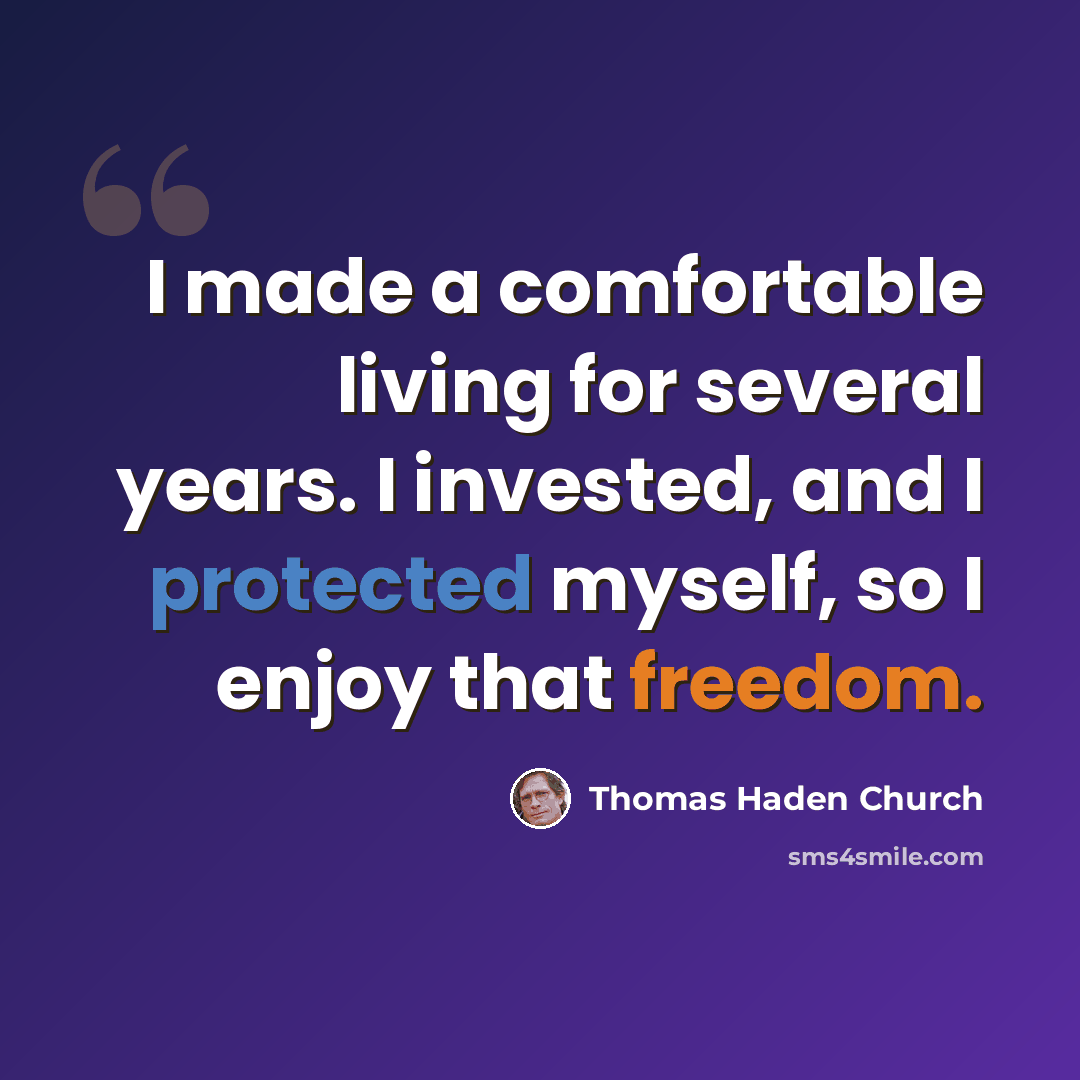 “I made a comfortable living for several years. I invested, and I protected myself, so I enjoy that freedom.” quote by Thomas Haden Church
