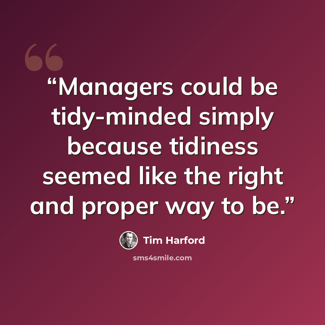 “Managers could be tidy-minded simply because tidiness seemed like the right and proper way to be.” quote by Tim Harford