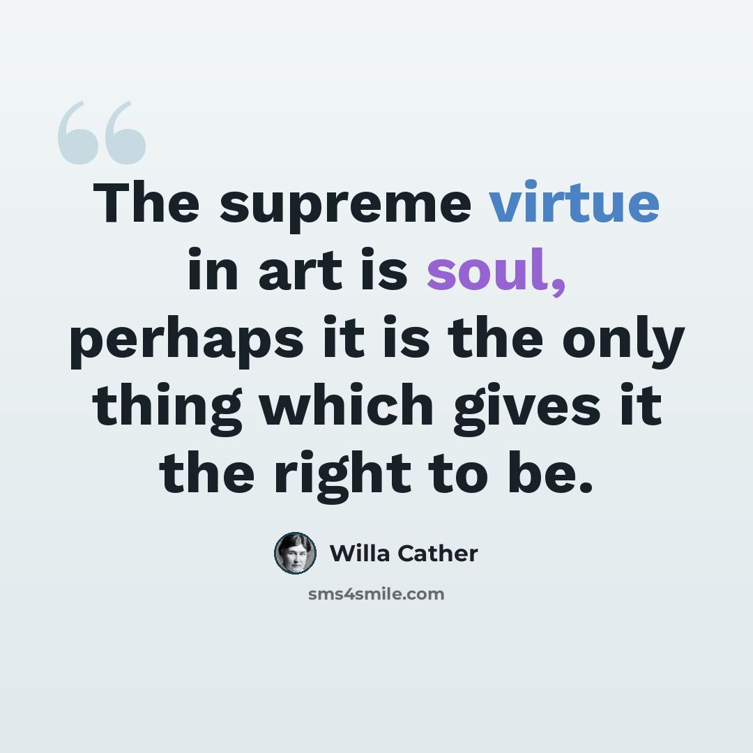 “The supreme virtue in art is soul, perhaps it is the only thing which gives it the right to be.” quote by Willa Cather