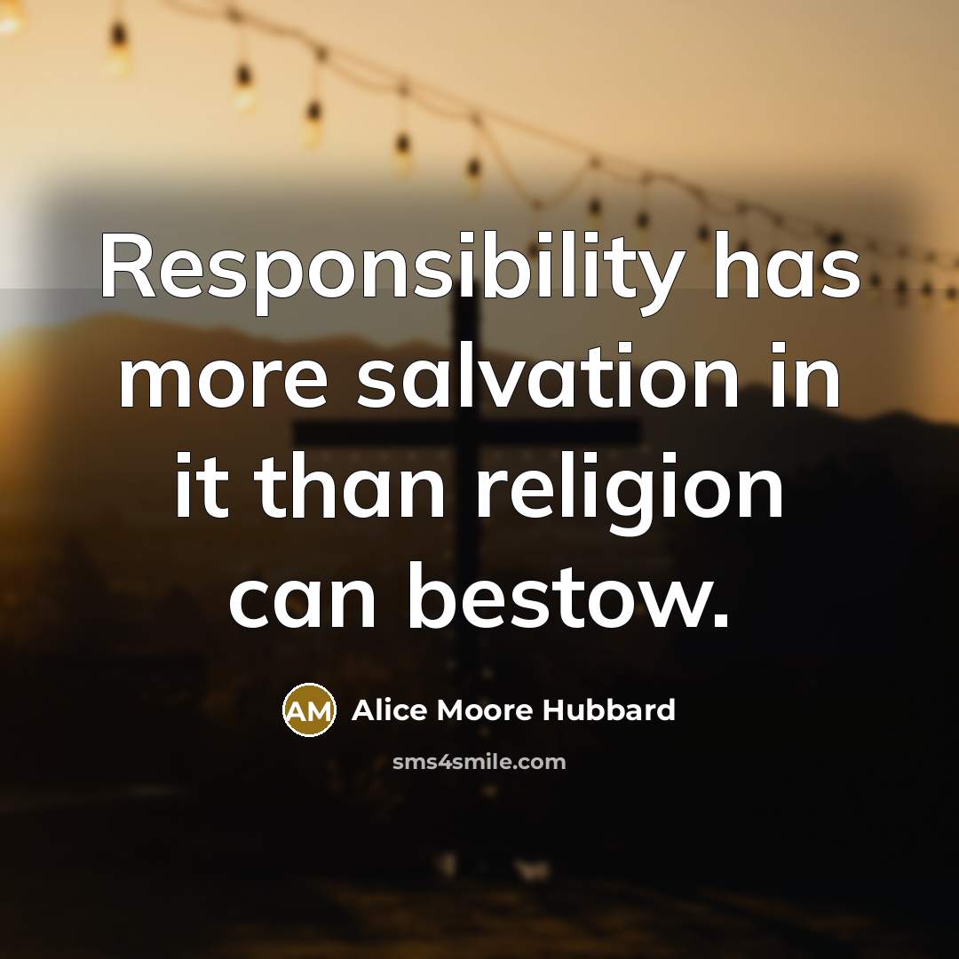 “Responsibility has more salvation in it than religion can bestow.” quote by Alice Moore Hubbard