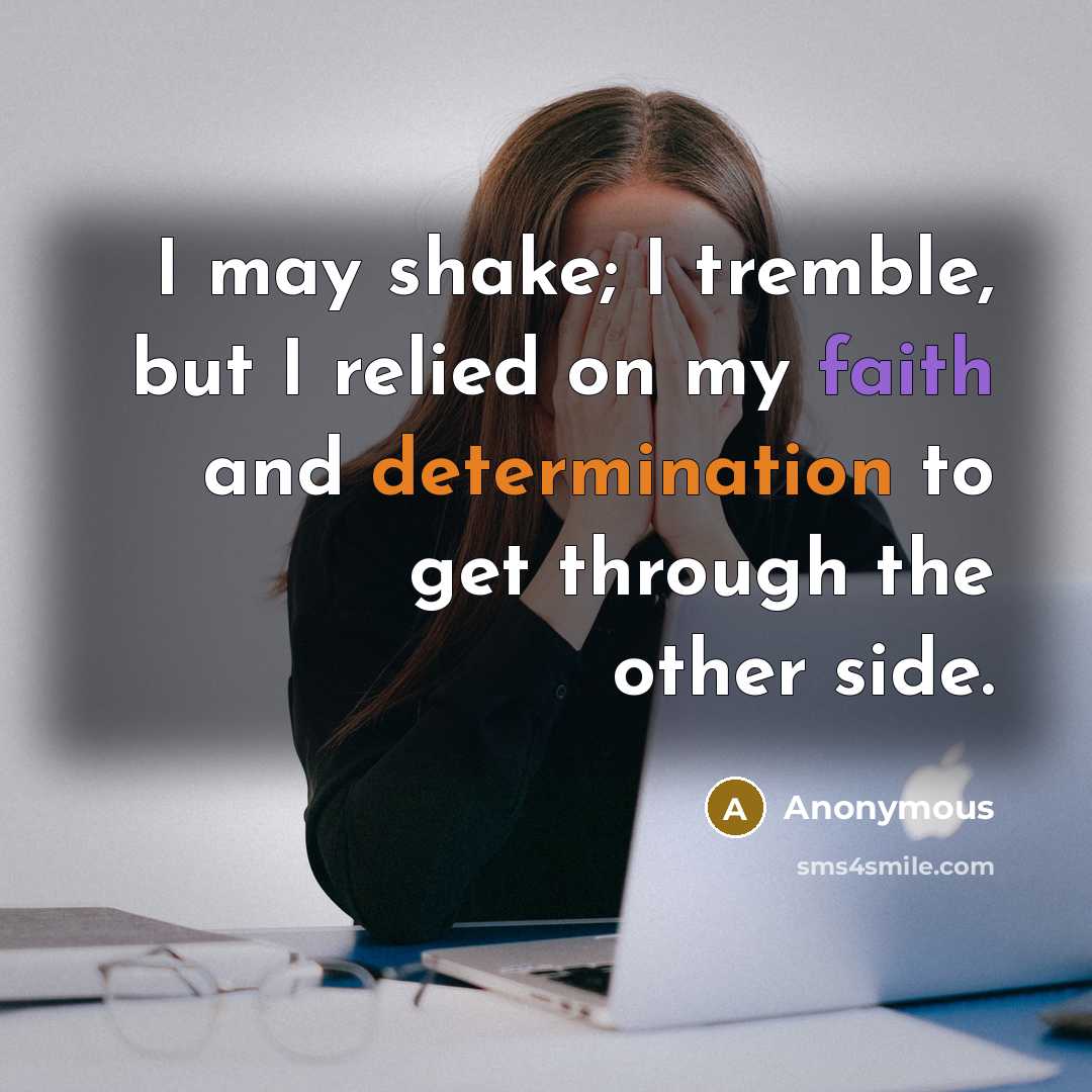 “I may shake; I tremble, but I relied on my faith and determination to get through the other side.” quote by Anonymous