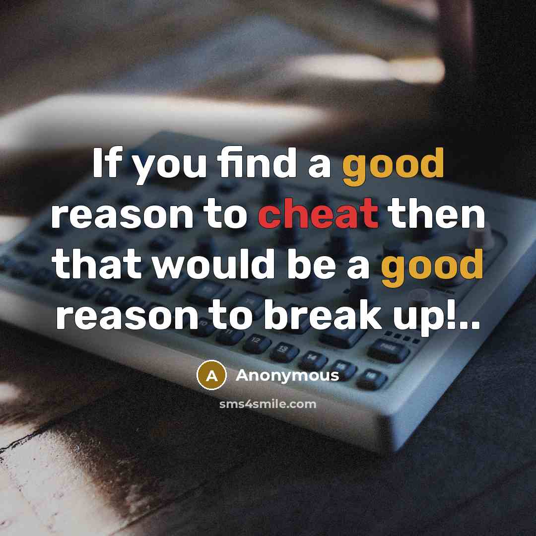 “If you find a good reason to cheat then that would be a good reason to break up!..” quote by Anonymous