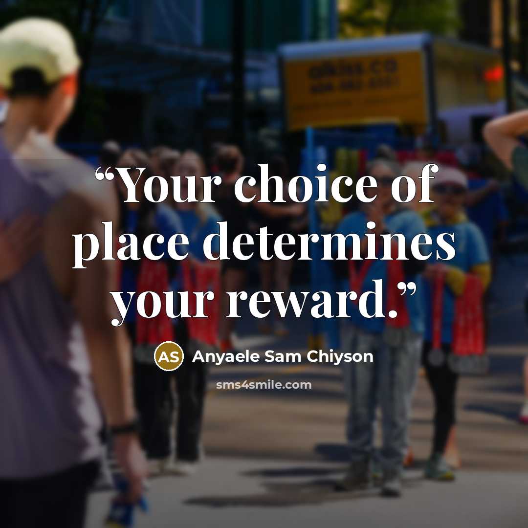 “Your choice of place determines your reward.” quote by Anyaele Sam Chiyson