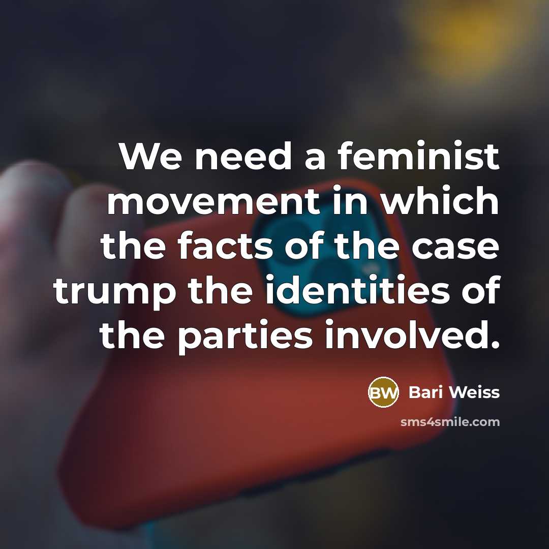 “We need a feminist movement in which the facts of the case trump the identities of the parties involved.” quote by Bari Weiss