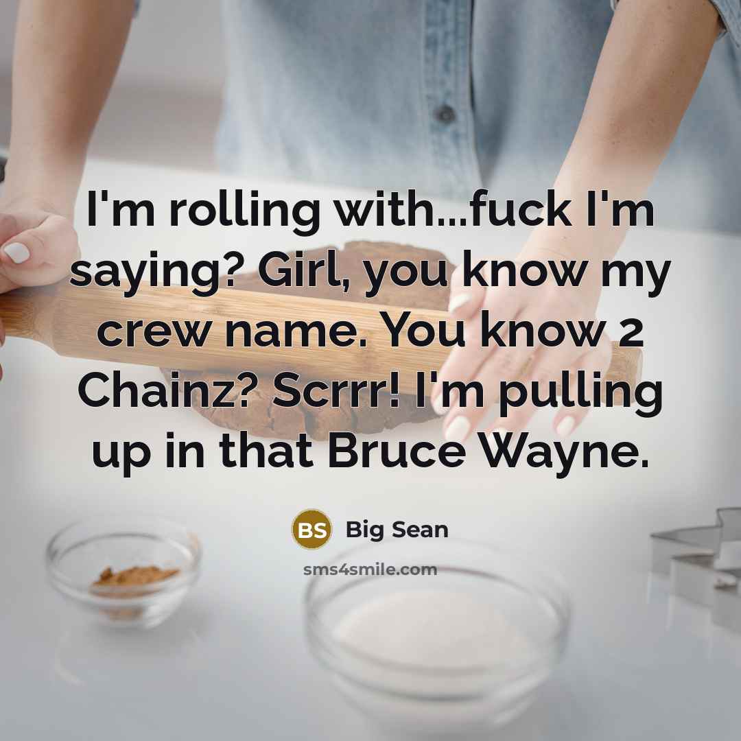 “I'm rolling with...fuck I'm saying? Girl, you know my crew name. You know 2 Chainz? Scrrr! I'm pulling up in that Bruce Wayne.” quote by Big Sean