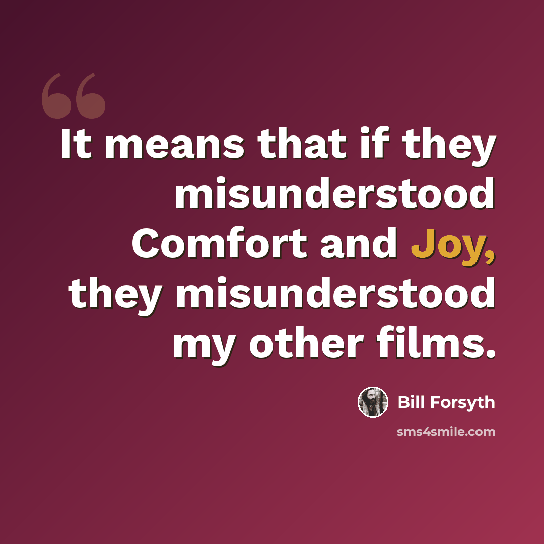 “It means that if they misunderstood Comfort and Joy, they misunderstood my other films.” quote by Bill Forsyth