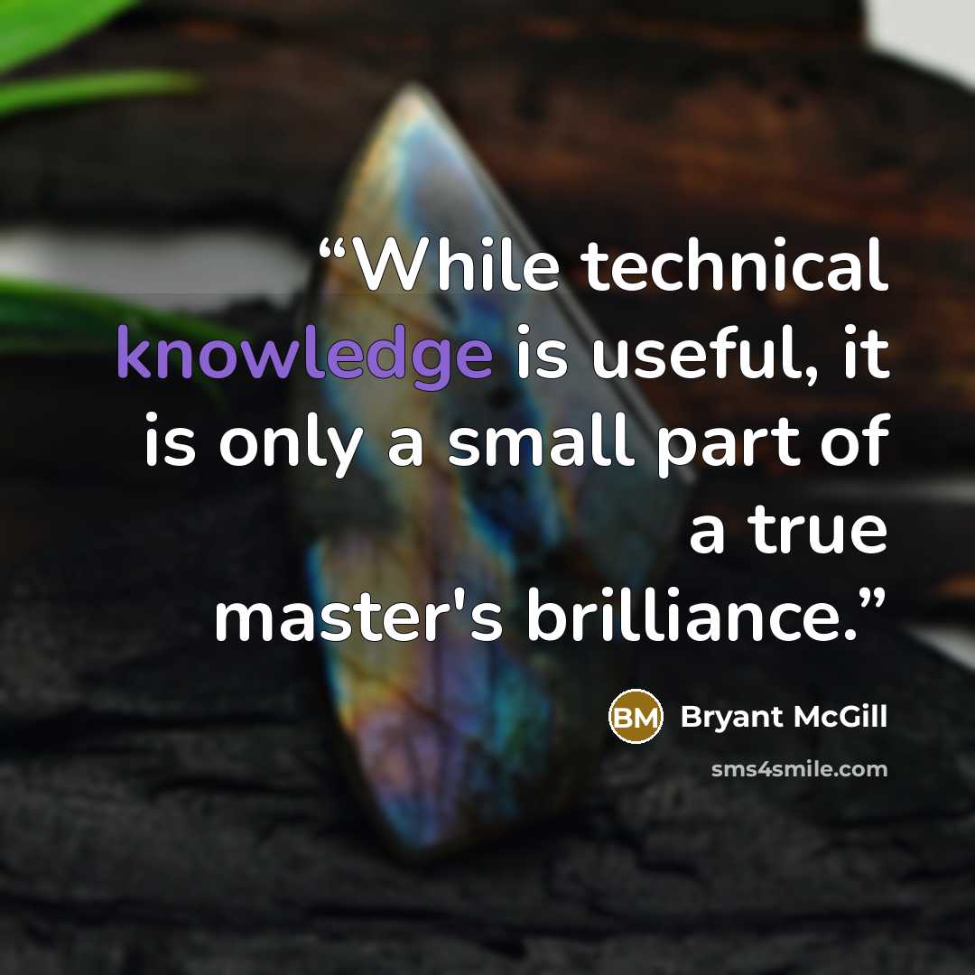 “While technical knowledge is useful, it is only a small part of a true master's brilliance.” quote by Bryant McGill