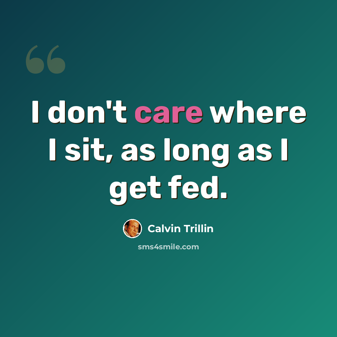“I don't care where I sit, as long as I get fed.” quote by Calvin Trillin