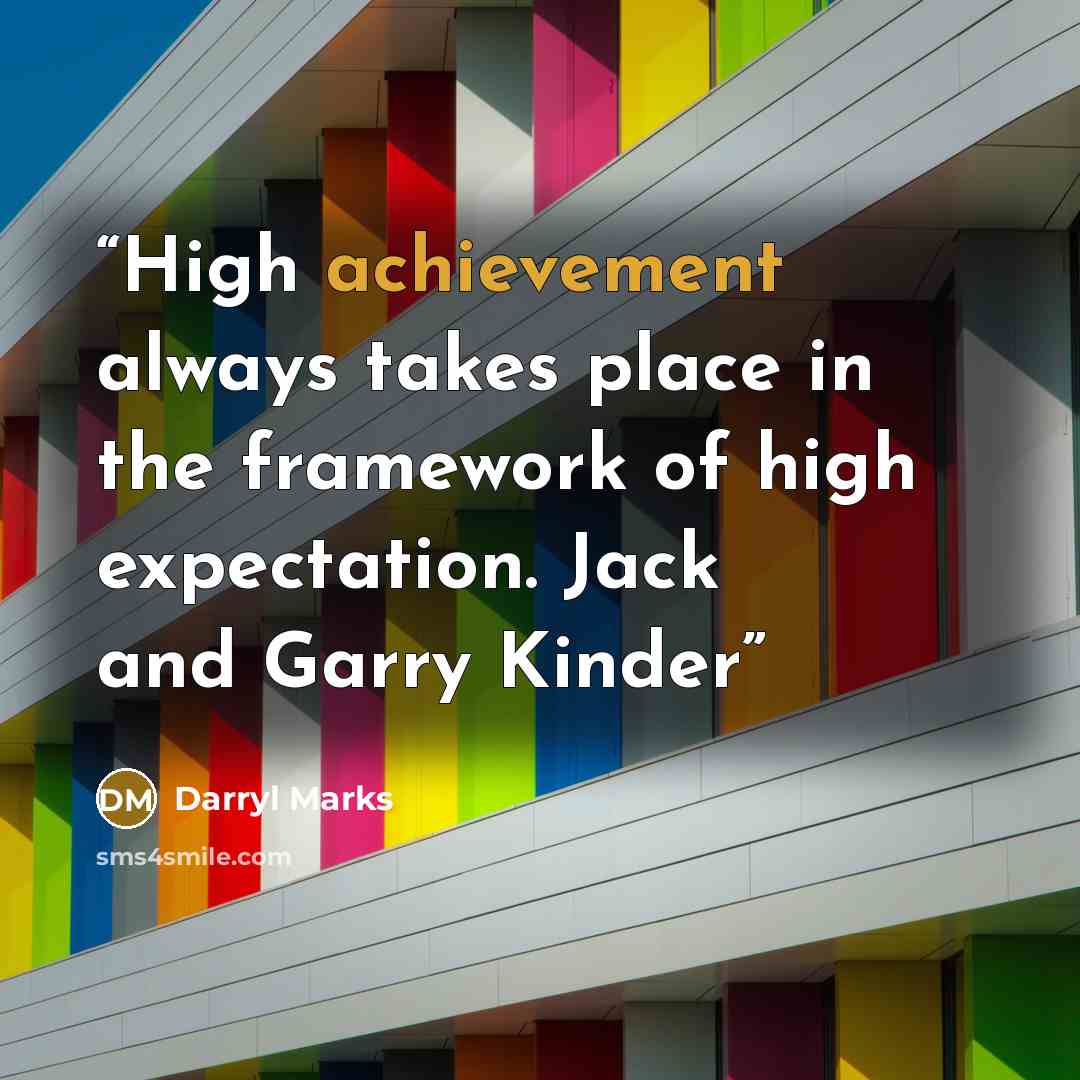 “High achievement always takes place in the framework of high expectation. Jack and Garry Kinder” quote by Darryl Marks