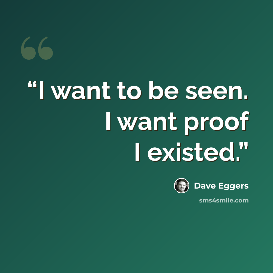 “I want to be seen. I want proof I existed.” quote by Dave Eggers