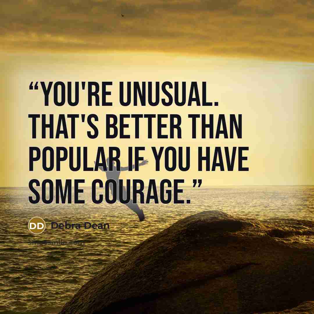 “You're unusual. That's better than popular if you have some courage.” quote by Debra Dean