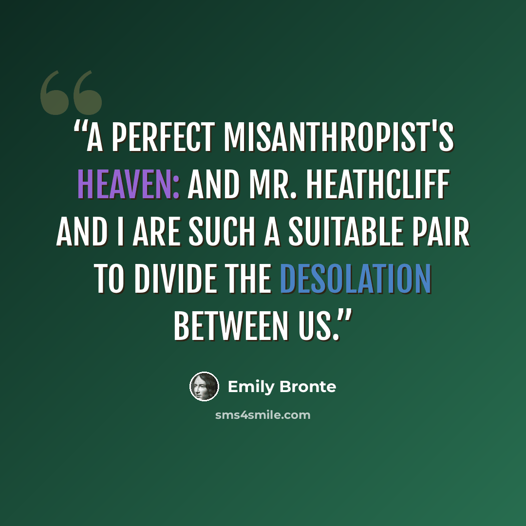 “A perfect misanthropist's heaven: and Mr. Heathcliff and I are such a suitable pair to divide the desolation between us.” quote by Emily Brontë