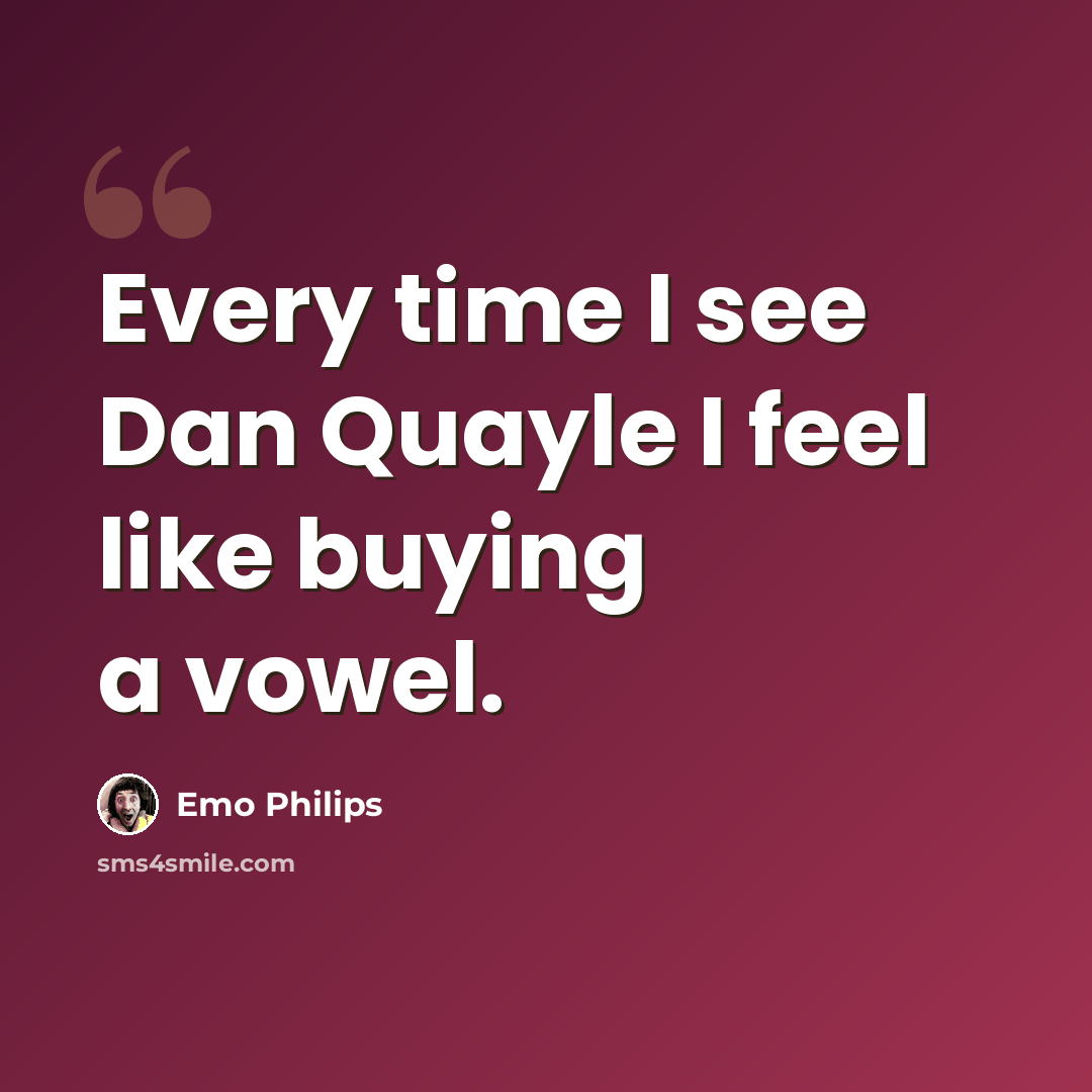 “Every time I see Dan Quayle I feel like buying a vowel.” quote by Emo Philips