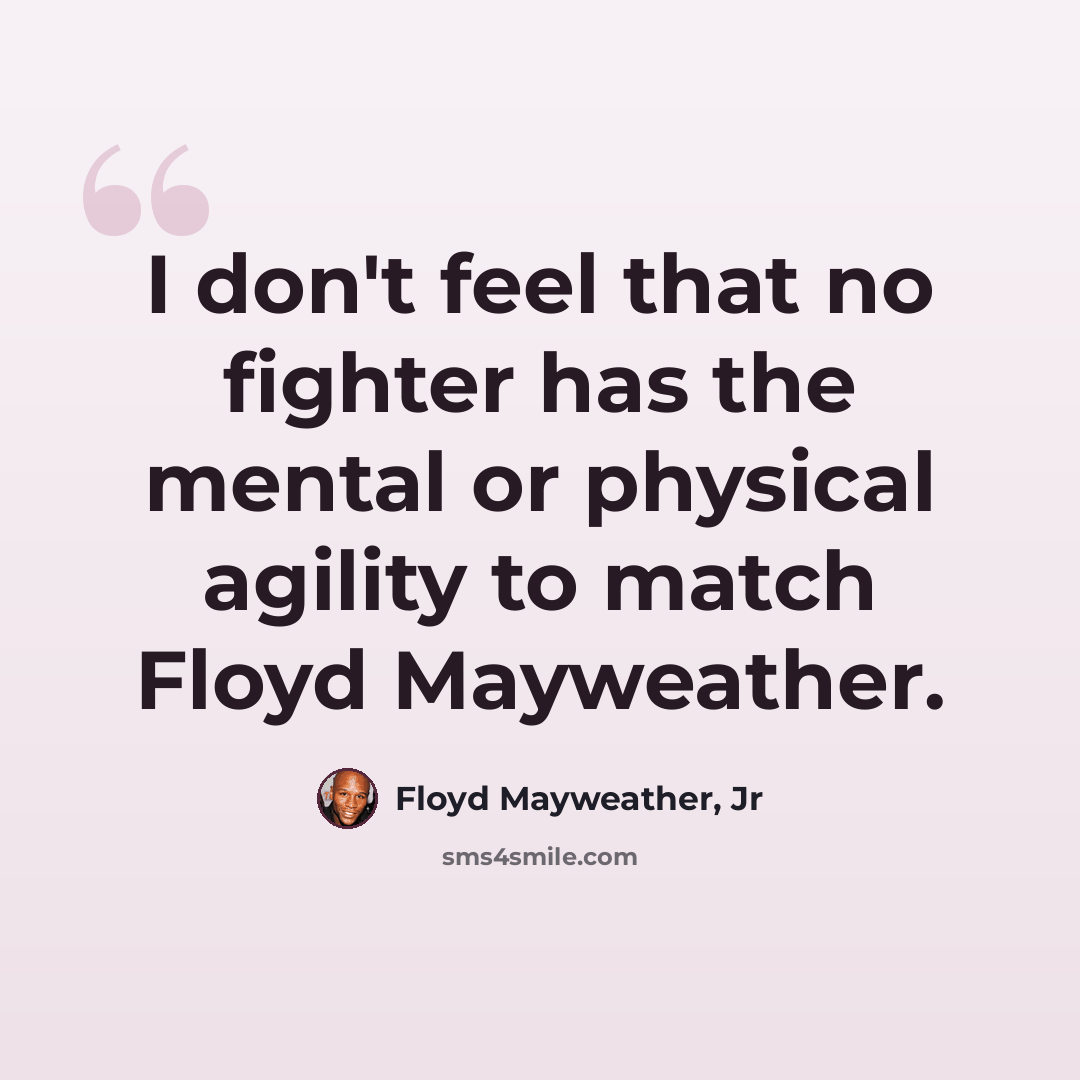 “I don't feel that no fighter has the mental or physical agility to match Floyd Mayweather.” quote by Floyd Mayweather, Jr