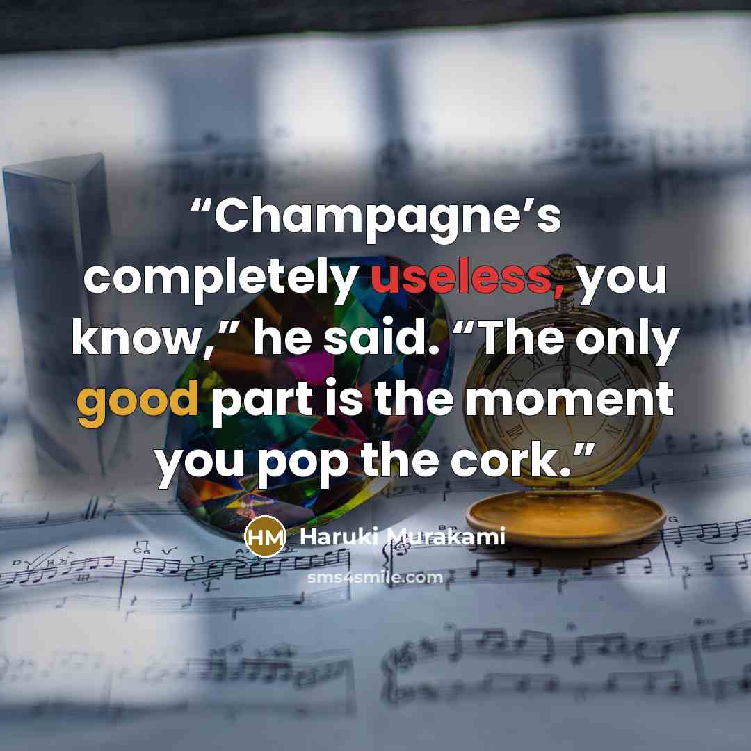 “Champagne’s completely useless, you know,” he said. “The only good part is the moment you pop the cork.” quote by Haruki Murakami
