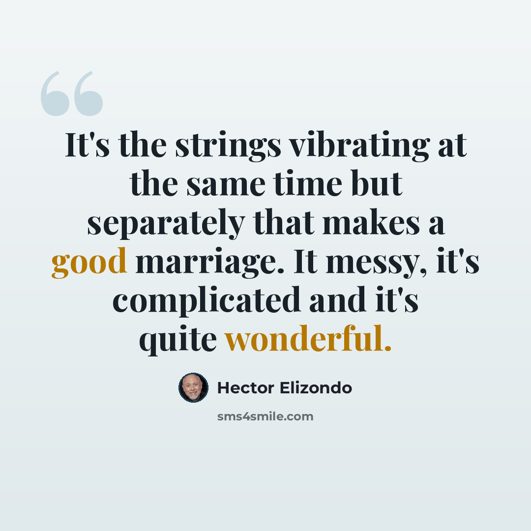 “It's the strings vibrating at the same time but separately that makes a good marriage. It messy, it's complicated and it's quite wonderful.” quote by Hector Elizondo