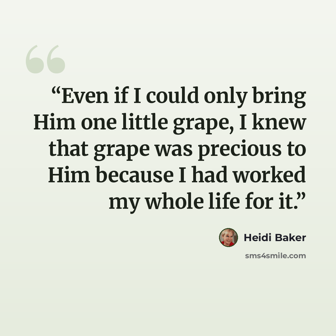 “Even if I could only bring Him one little grape, I knew that grape was precious to Him because I had worked my whole life for it.” quote by Heidi Baker