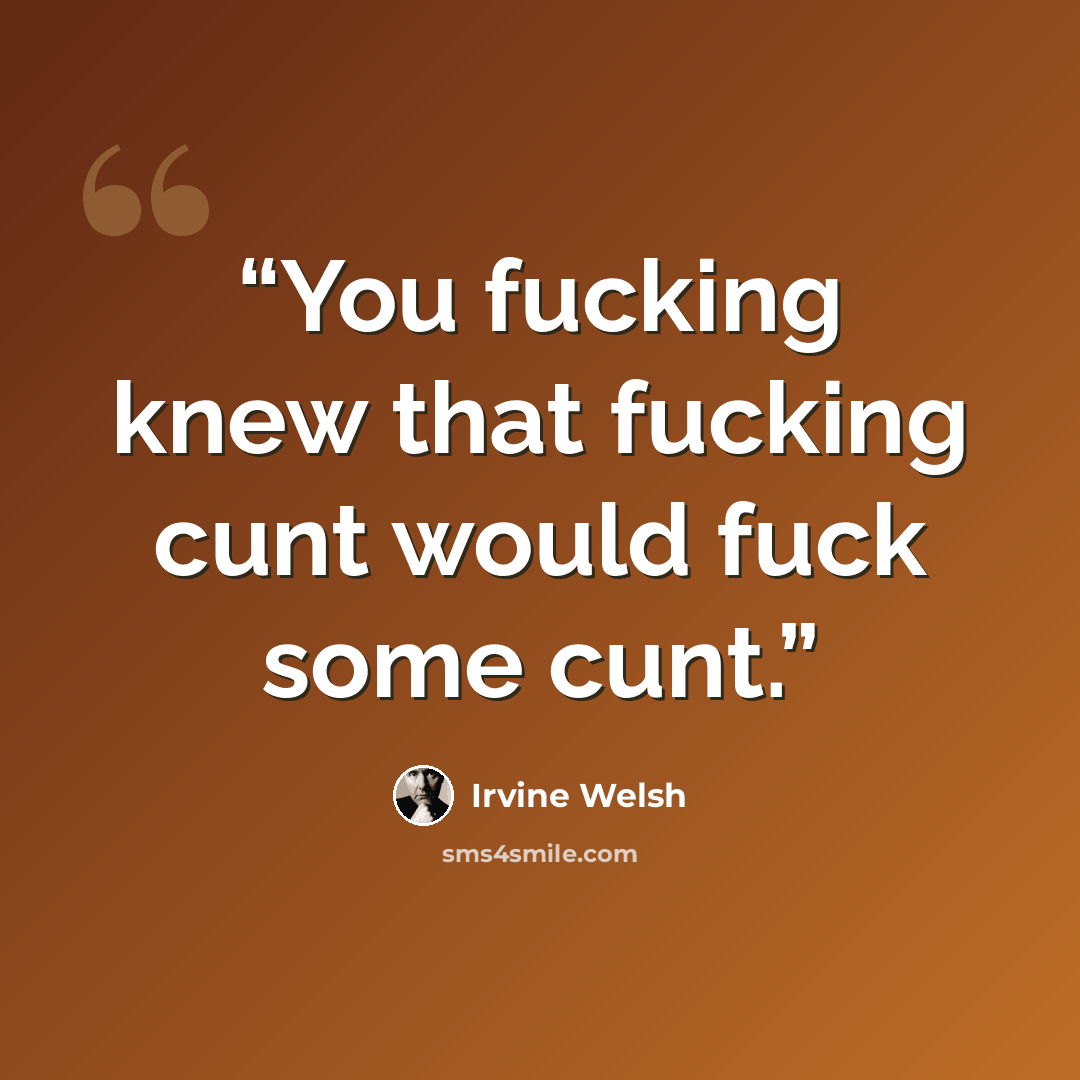 “You fucking knew that fucking cunt would fuck some cunt.” quote by Irvine Welsh