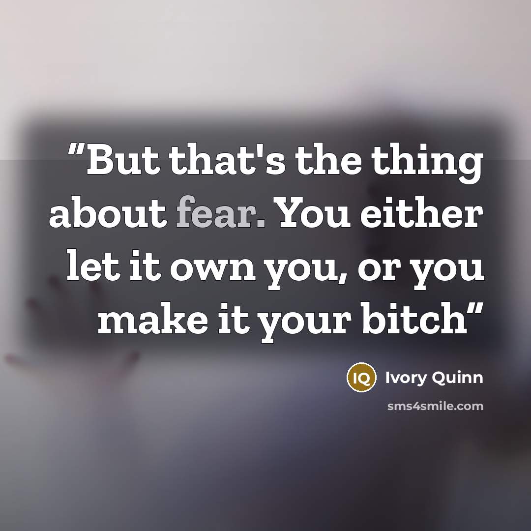 “But that's the thing about fear. You either let it own you, or you make it your bitch” quote by Ivory Quinn