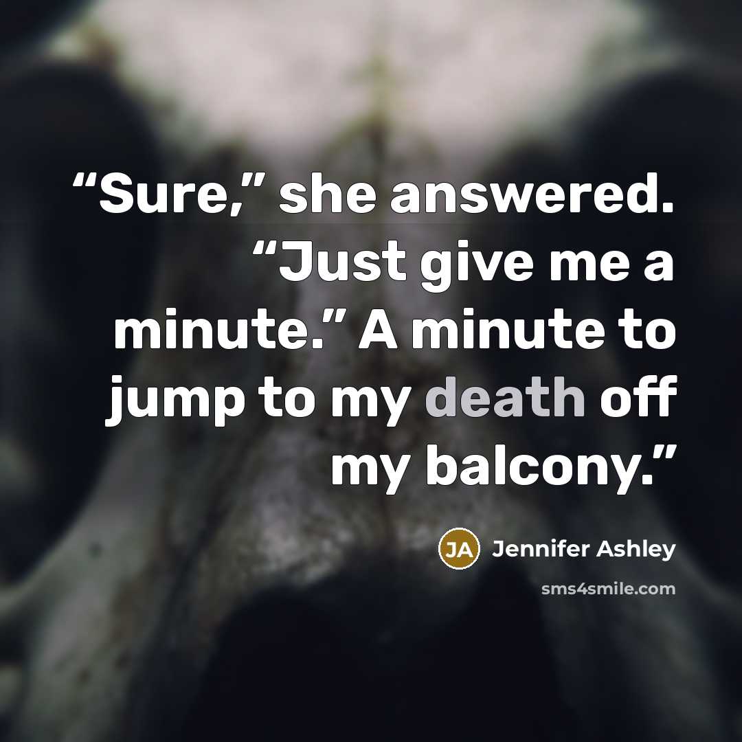 “Sure,” she answered. “Just give me a minute.” A minute to jump to my death off my balcony.” quote by Jennifer Ashley