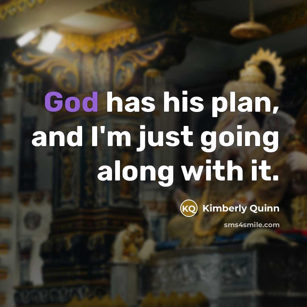 “God has his plan, and I'm just going along with it.” quote by Kimberly Quinn