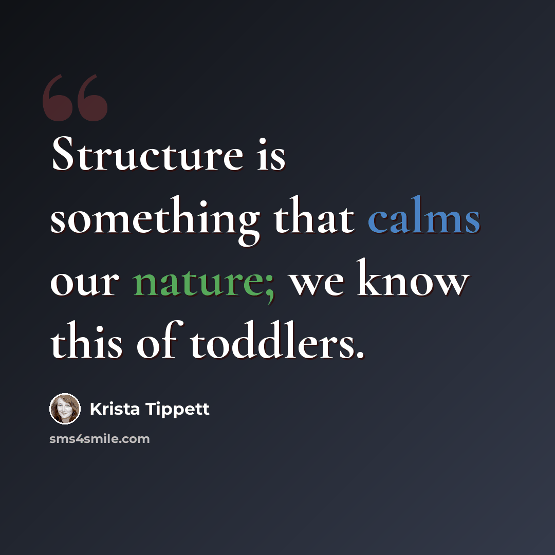 “Structure is something that calms our nature; we know this of toddlers.” quote by Krista Tippett