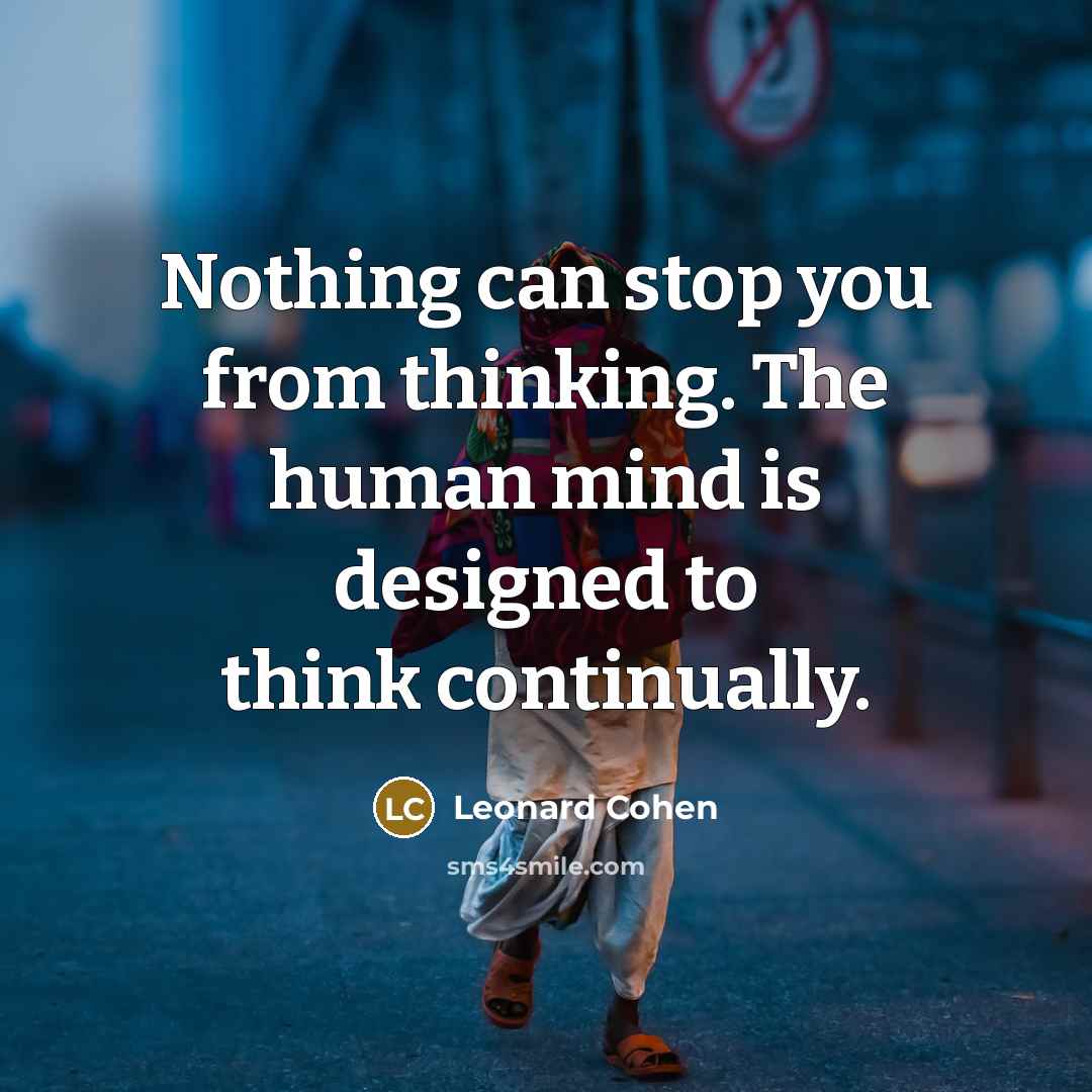 “Nothing can stop you from thinking. The human mind is designed to think continually.” quote by Leonard Cohen