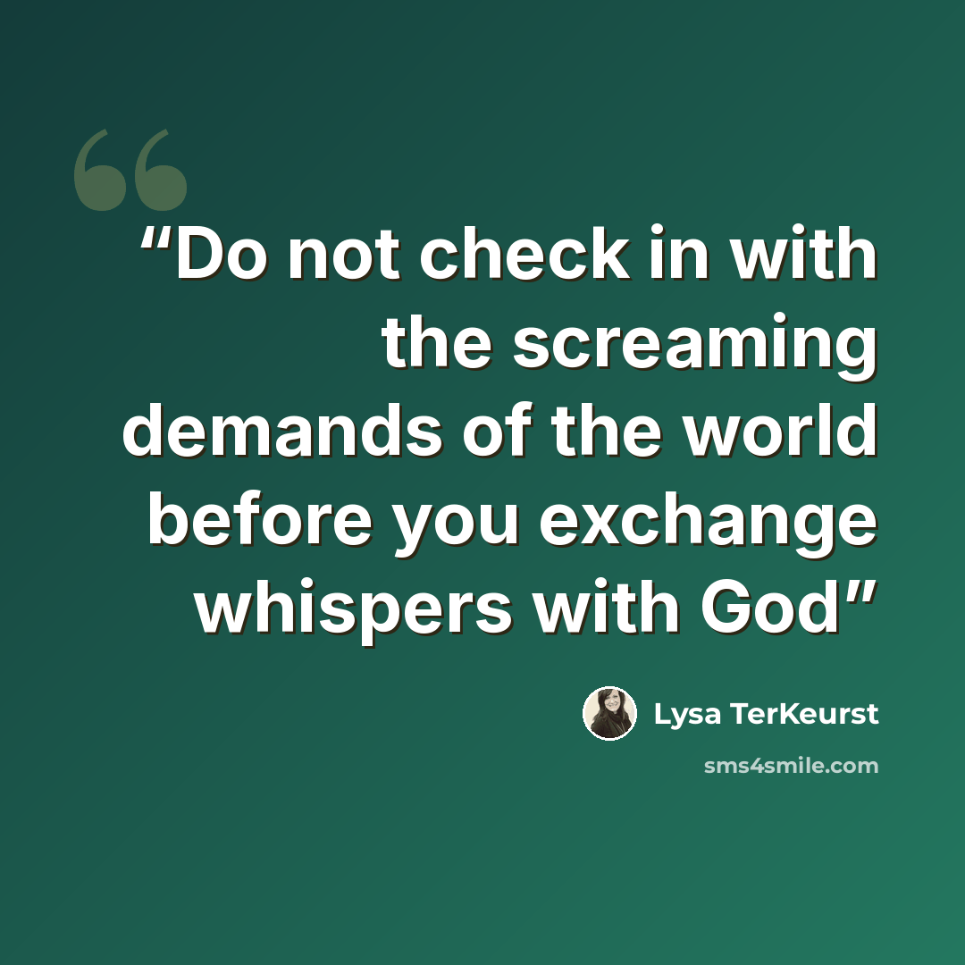 “Do not check in with the screaming demands of the world before you exchange whispers with God” quote by Lysa TerKeurst