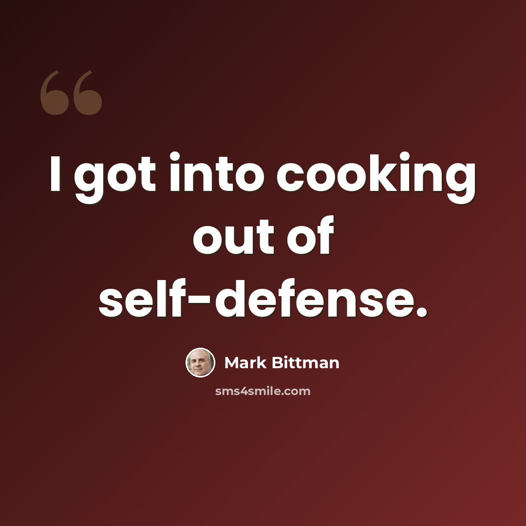 “I got into cooking out of self-defense.” quote by Mark Bittman