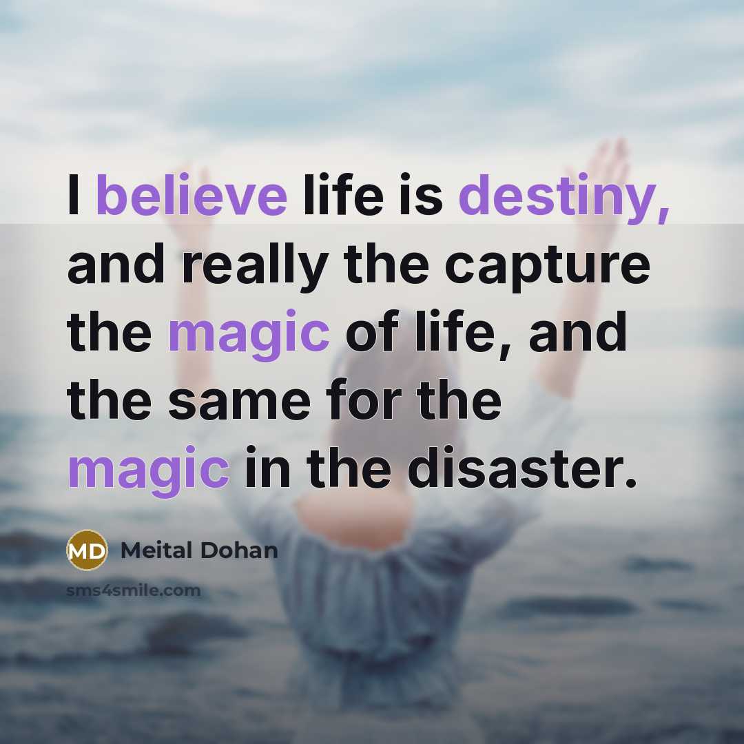 “I believe life is destiny, and really the capture the magic of life, and the same for the magic in the disaster.” quote by Meital Dohan