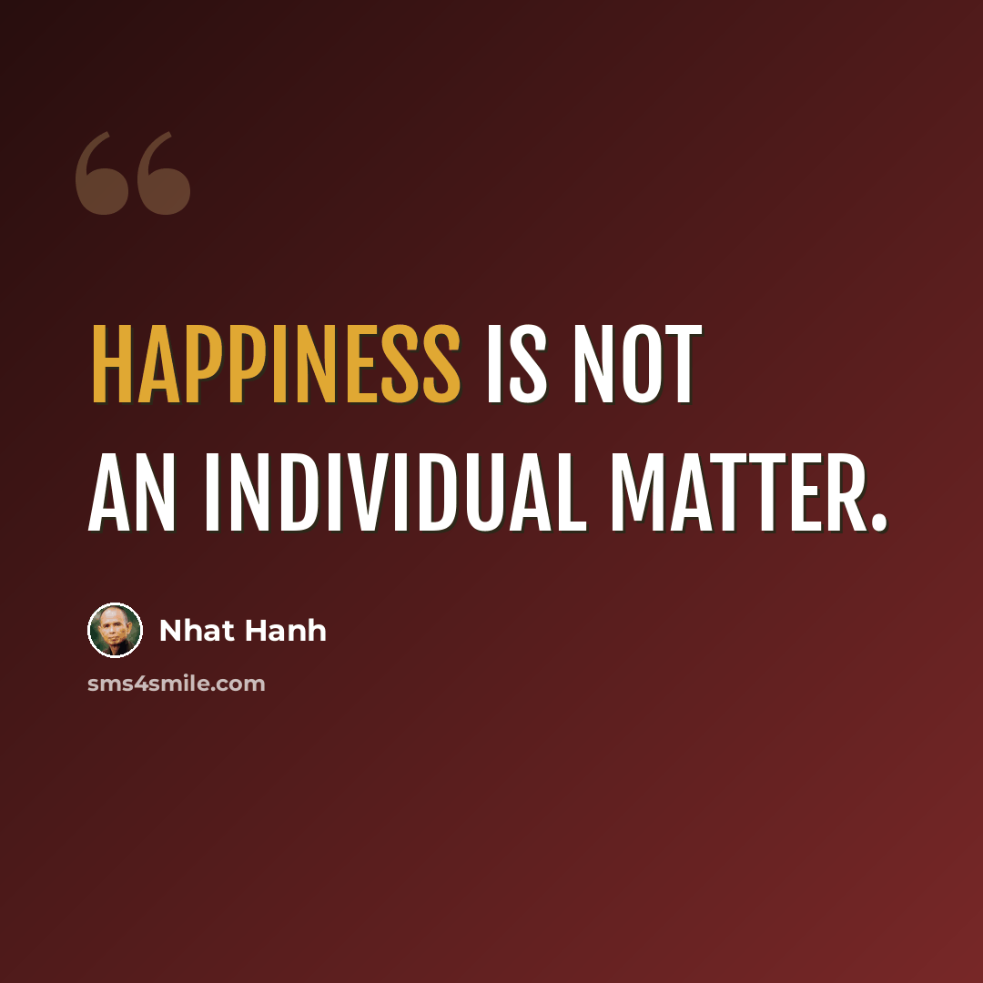 “Happiness is not an individual matter.” quote by Nhat Hanh
