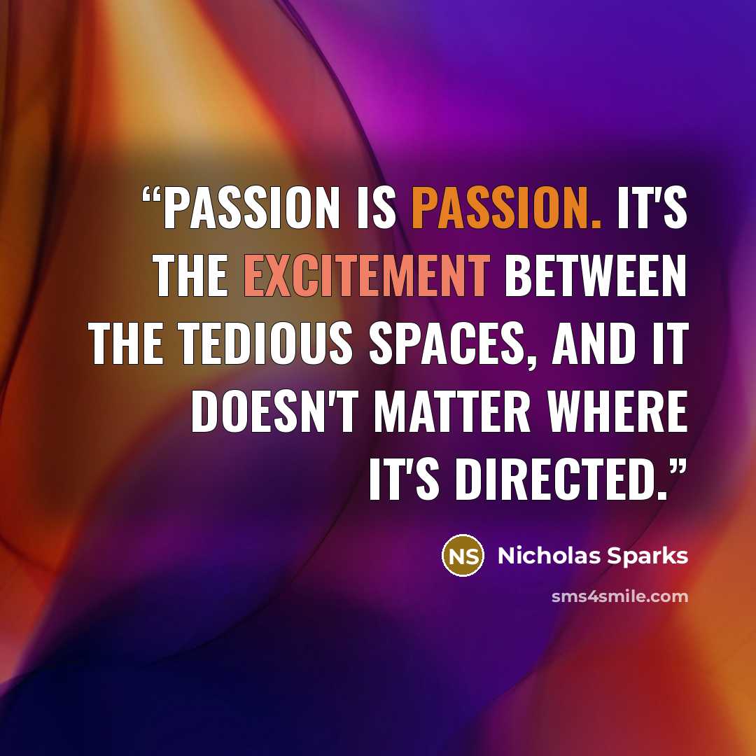 “Passion is passion. It's the excitement between the tedious spaces, and it doesn't matter where it's directed.” quote by Nicholas Sparks