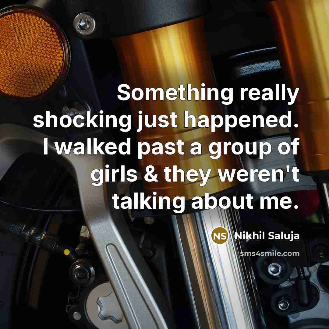 “Something really shocking just happened. I walked past a group of girls & they weren't talking about me.” quote by Nikhil Saluja