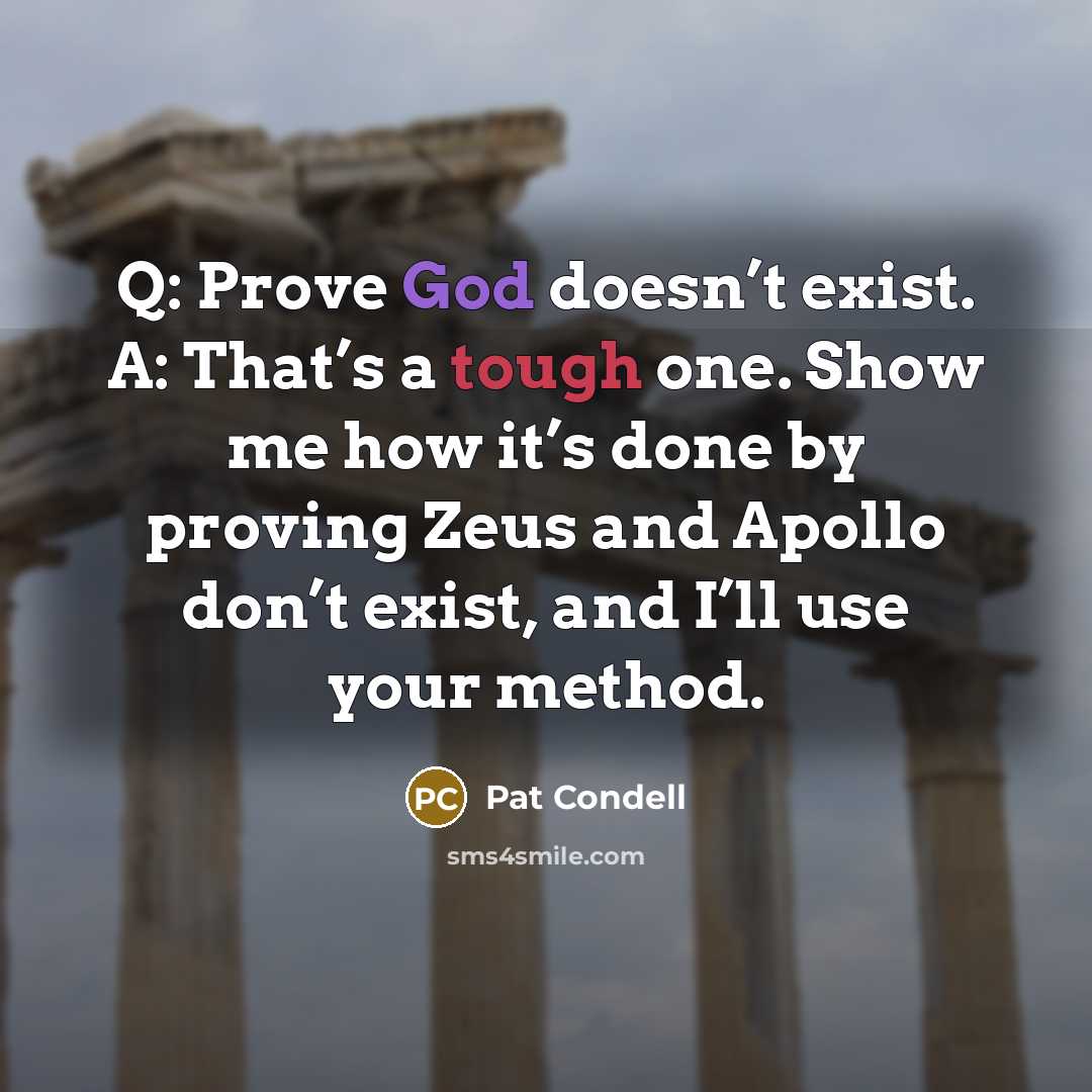 “Q: Prove God doesn’t exist. A: That’s a tough one. Show me how it’s done by proving Zeus and Apollo don’t exist, and I’ll use your method.” quote by Pat Condell