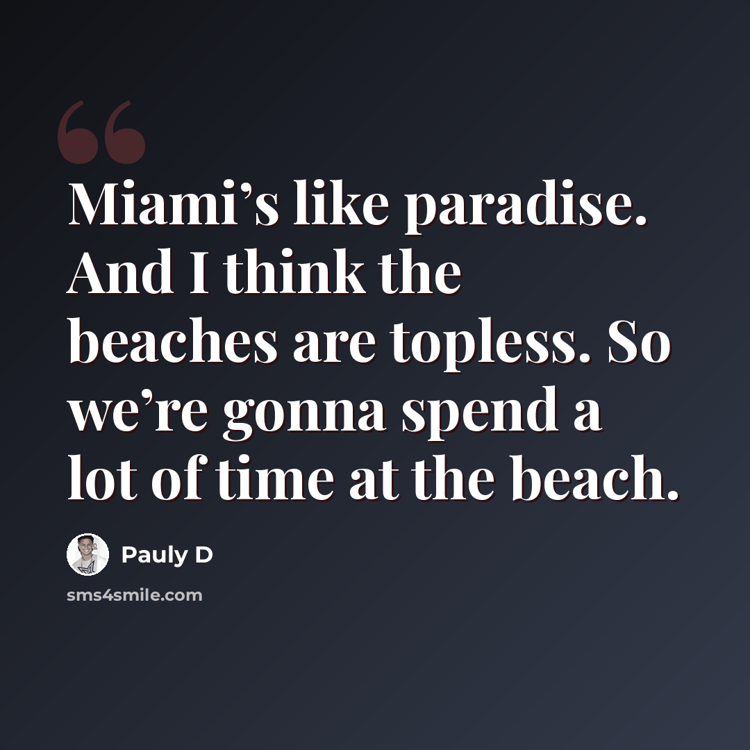 “Miami’s like paradise. And I think the beaches are topless. So we’re gonna spend a lot of time at the beach.” quote by Pauly D