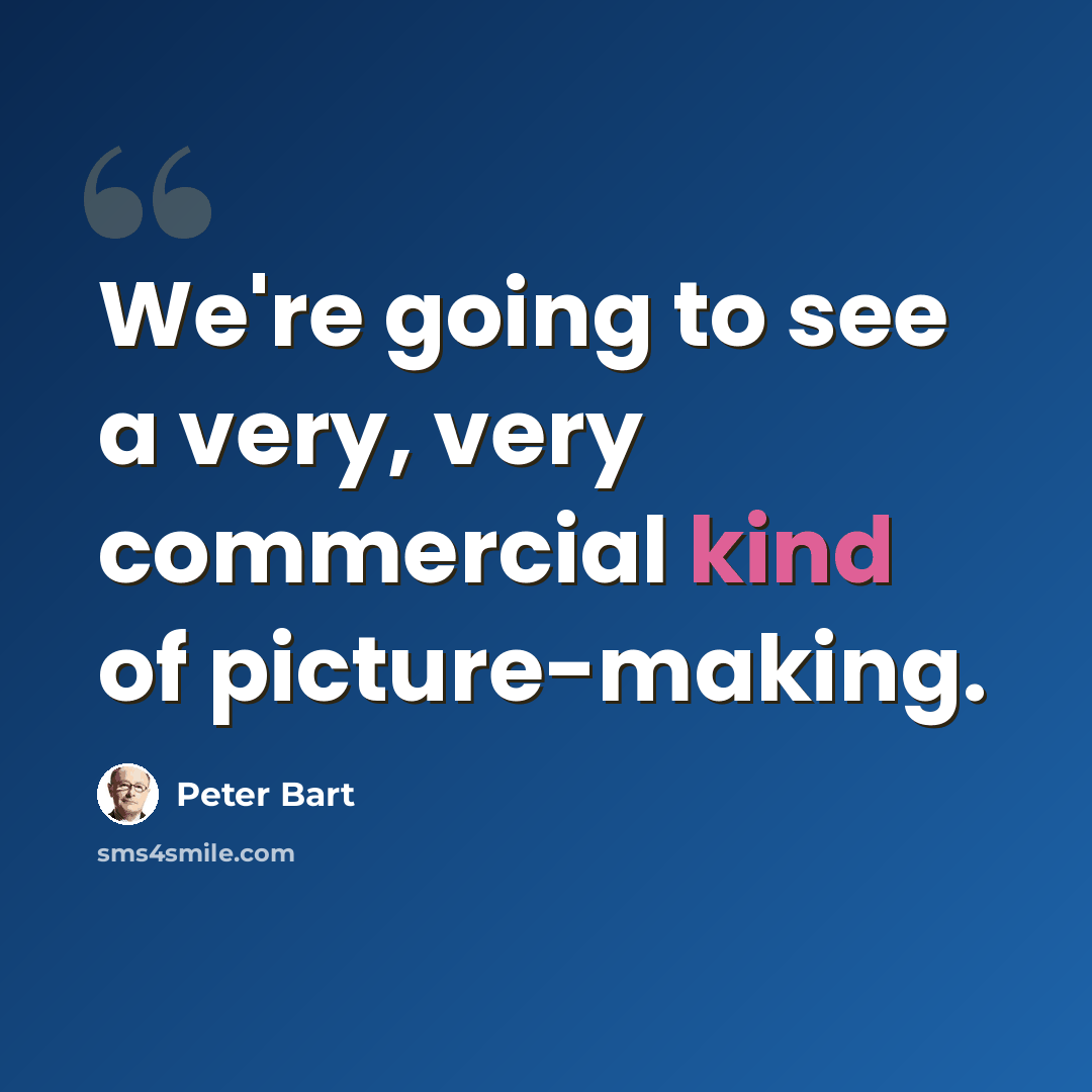 “We're going to see a very, very commercial kind of picture-making.” quote by Peter Bart