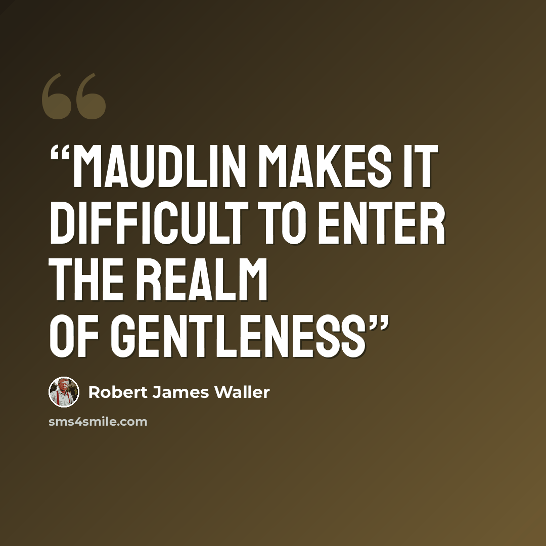 “maudlin makes it difficult to enter the realm of gentleness” quote by Robert James Waller