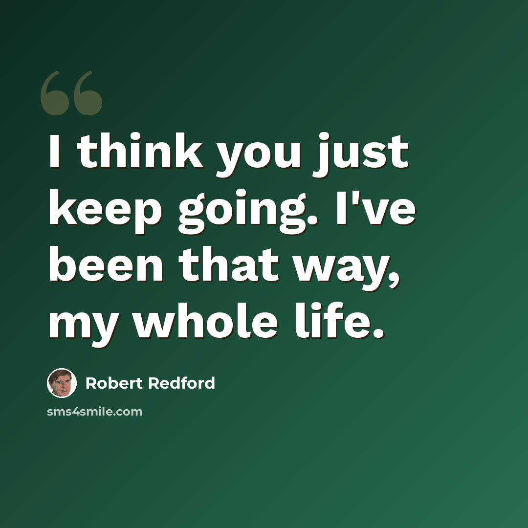 “I think you just keep going. I've been that way, my whole life.” quote by Robert Redford