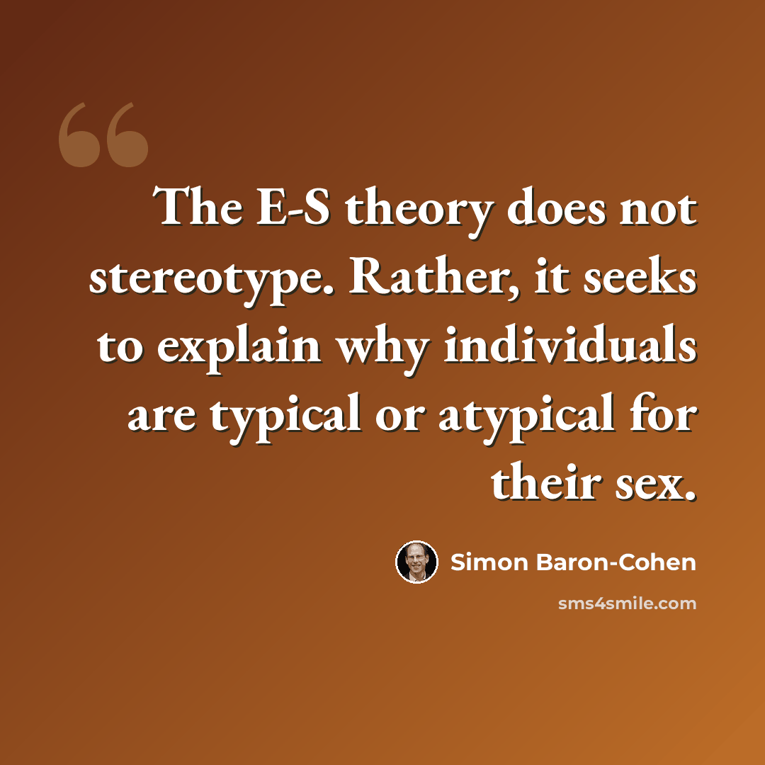 “The E-S theory does not stereotype. Rather, it seeks to explain why individuals are typical or atypical for their sex.” quote by Simon Baron-Cohen