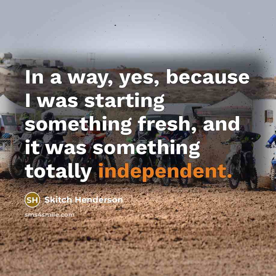 “In a way, yes, because I was starting something fresh, and it was something totally independent.” quote by Skitch Henderson