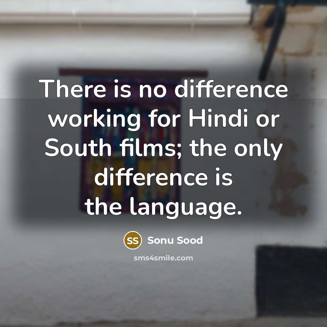 “There is no difference working for Hindi or South films; the only difference is the language.” quote by Sonu Sood