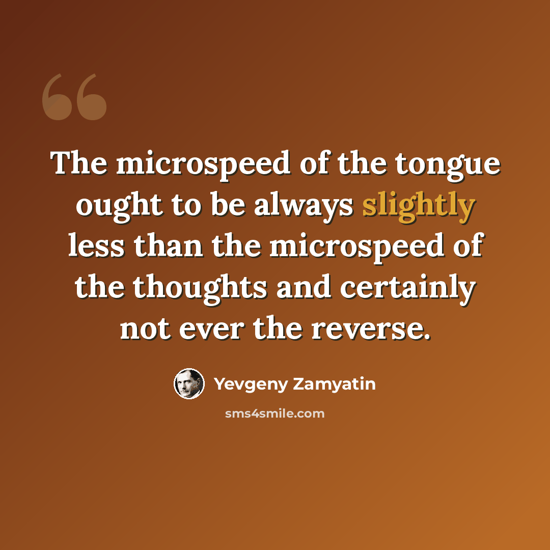 “The microspeed of the tongue ought to be always slightly less than the microspeed of the thoughts and certainly not ever the reverse.” quote by Yevgeny Zamyatin