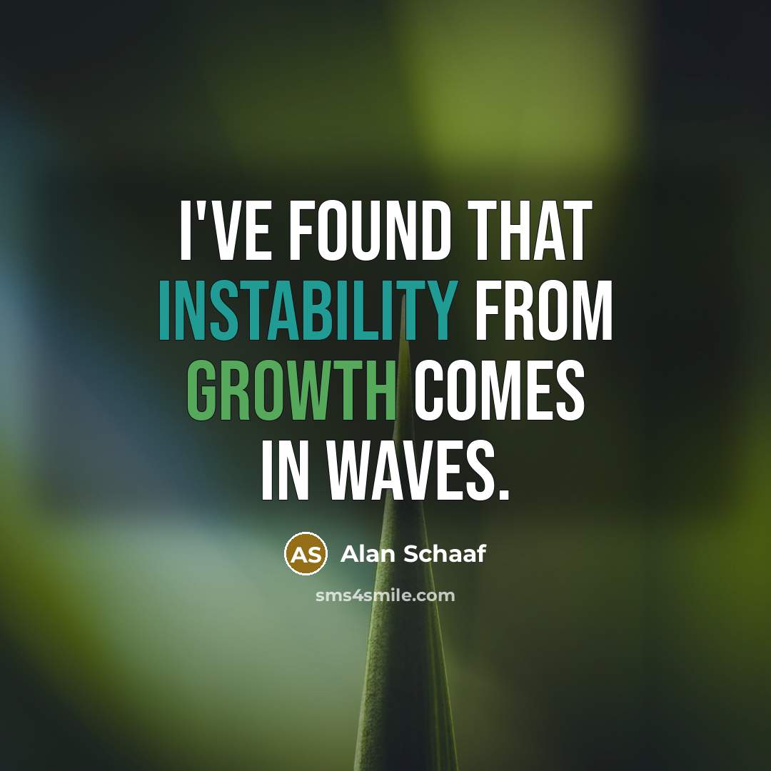 “I've found that instability from growth comes in waves.” quote by Alan Schaaf