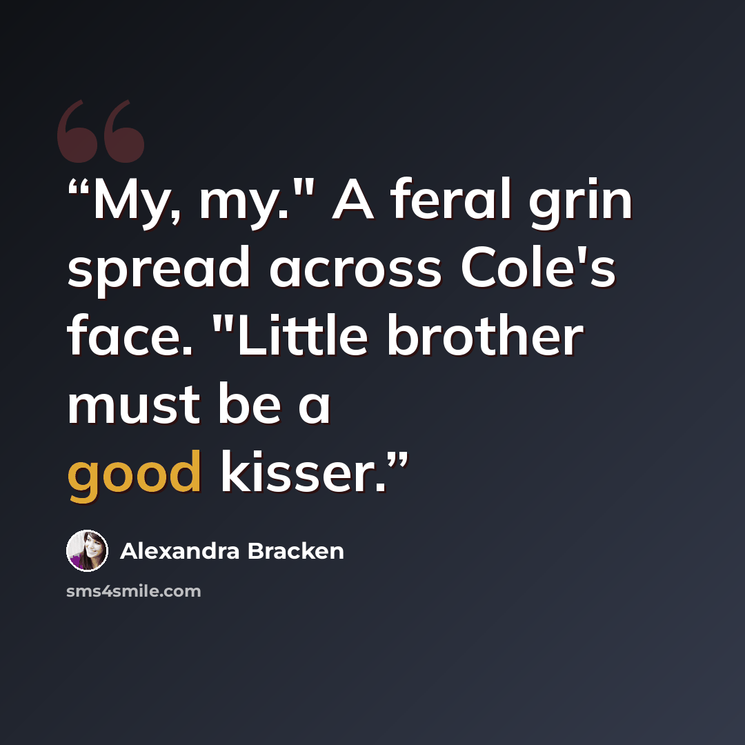 “My, my." A feral grin spread across Cole's face. "Little brother must be a good kisser.” quote by Alexandra Bracken