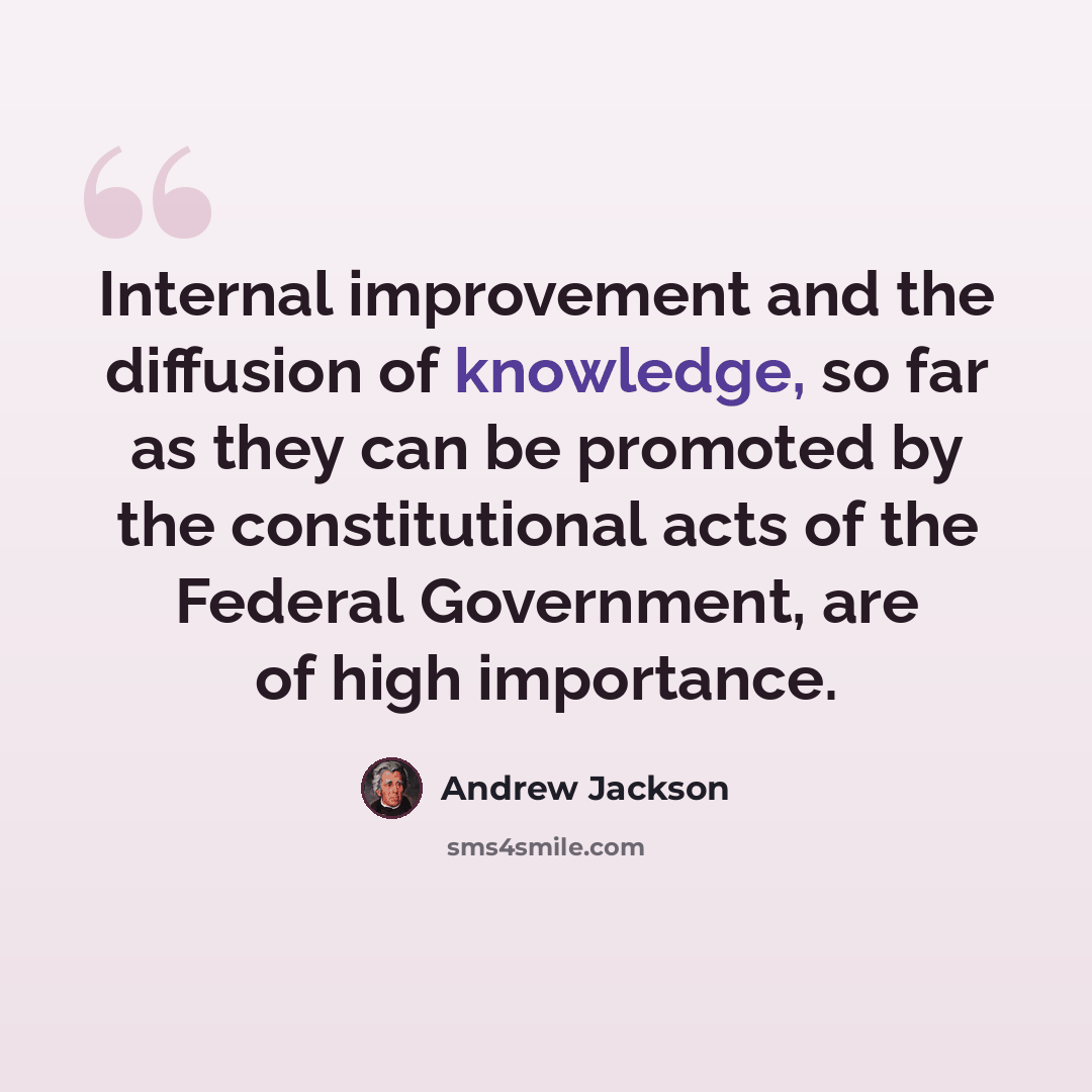 “Internal improvement and the diffusion of knowledge, so far as they can be promoted by the constitutional acts of the Federal Government, are of high importance.” quote by Andrew Jackson